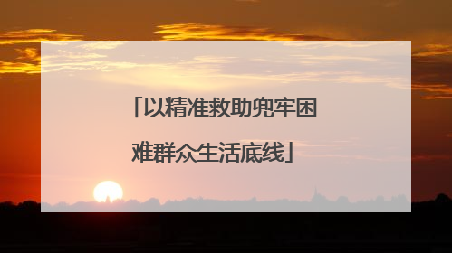 以精准救助兜牢困难群众生活底线